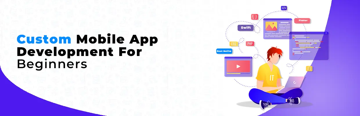 Comprehensive Guide To Custom Mobile App Development For Beginners